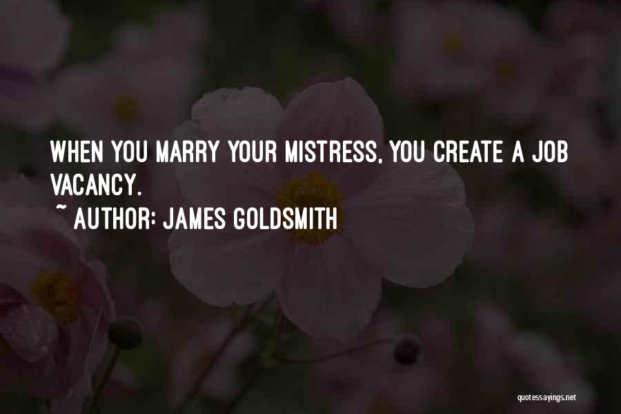 James Goldsmith Quotes: When You Marry Your Mistress, You Create A Job Vacancy.