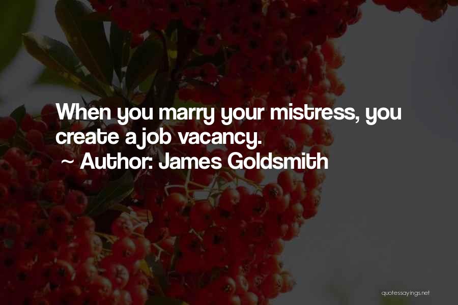 James Goldsmith Quotes: When You Marry Your Mistress, You Create A Job Vacancy.