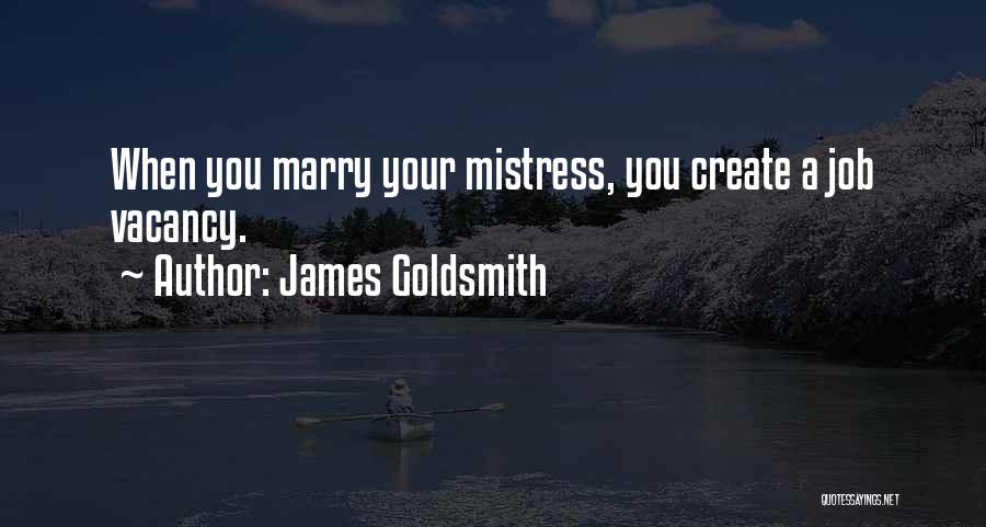 James Goldsmith Quotes: When You Marry Your Mistress, You Create A Job Vacancy.