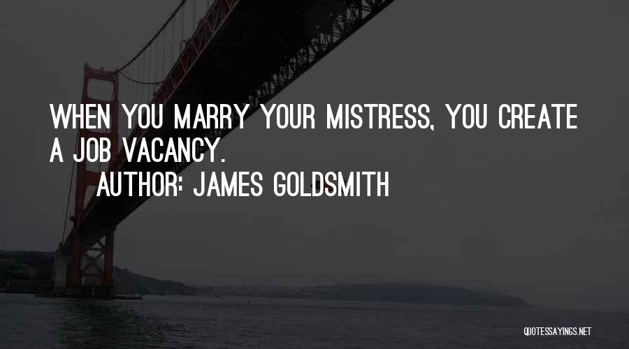 James Goldsmith Quotes: When You Marry Your Mistress, You Create A Job Vacancy.