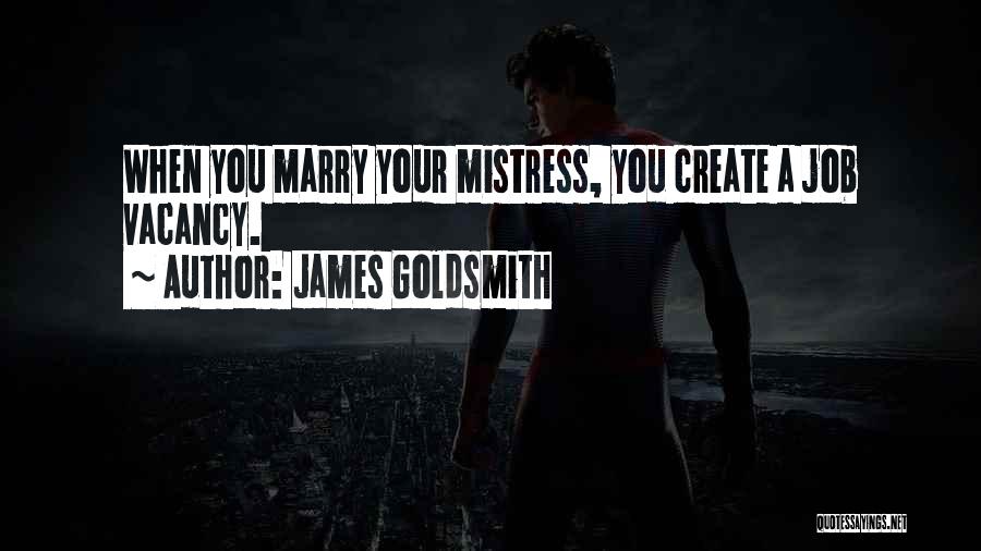 James Goldsmith Quotes: When You Marry Your Mistress, You Create A Job Vacancy.