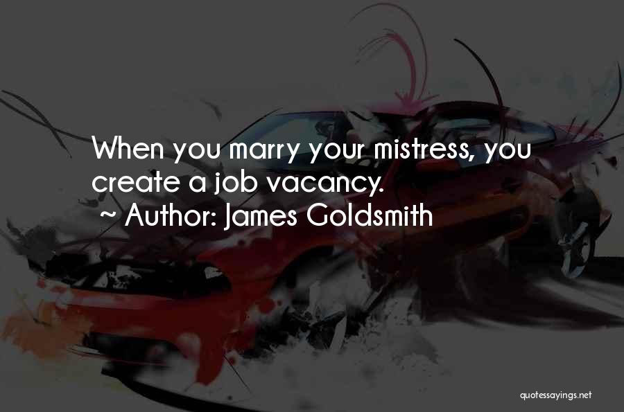 James Goldsmith Quotes: When You Marry Your Mistress, You Create A Job Vacancy.