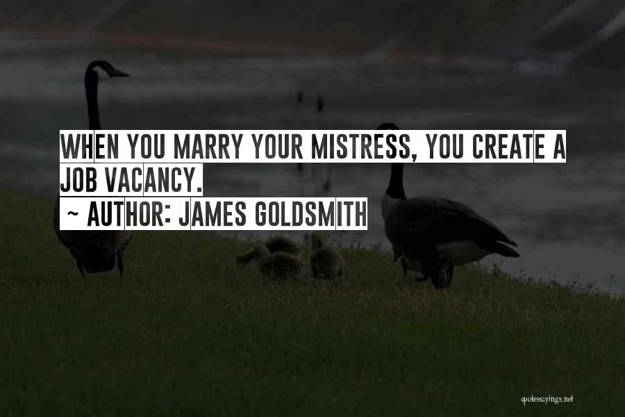 James Goldsmith Quotes: When You Marry Your Mistress, You Create A Job Vacancy.