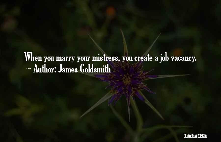 James Goldsmith Quotes: When You Marry Your Mistress, You Create A Job Vacancy.