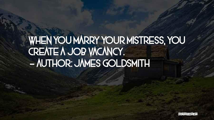 James Goldsmith Quotes: When You Marry Your Mistress, You Create A Job Vacancy.