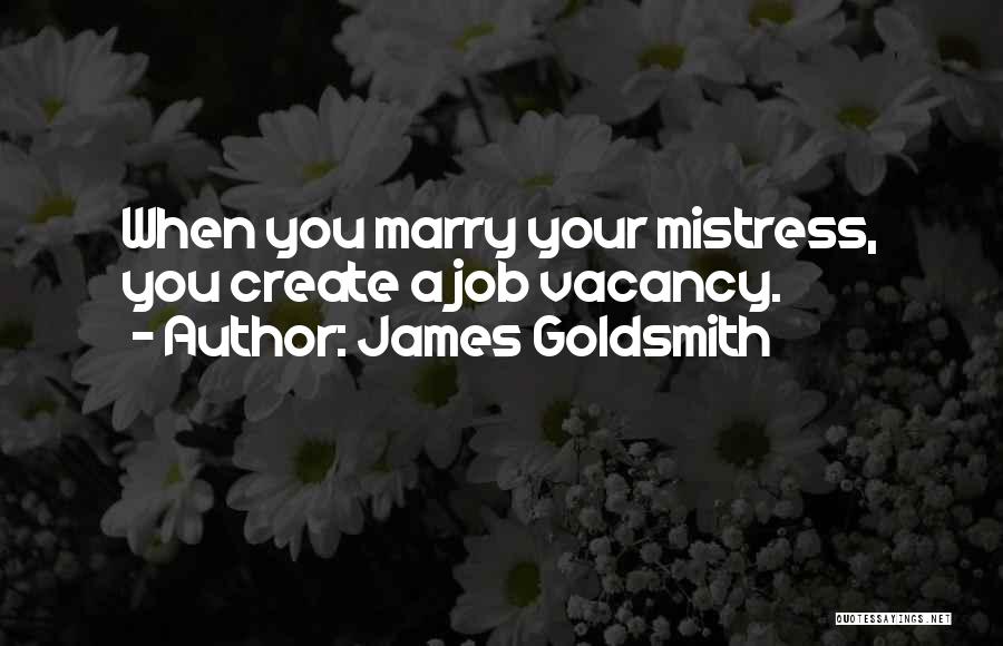 James Goldsmith Quotes: When You Marry Your Mistress, You Create A Job Vacancy.