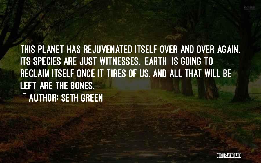 Seth Green Quotes: This Planet Has Rejuvenated Itself Over And Over Again. Its Species Are Just Witnesses. [earth] Is Going To Reclaim Itself