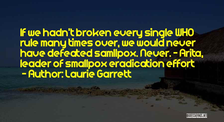 Laurie Garrett Quotes: If We Hadn't Broken Every Single Who Rule Many Times Over, We Would Never Have Defeated Samllpox. Never. - Arita,