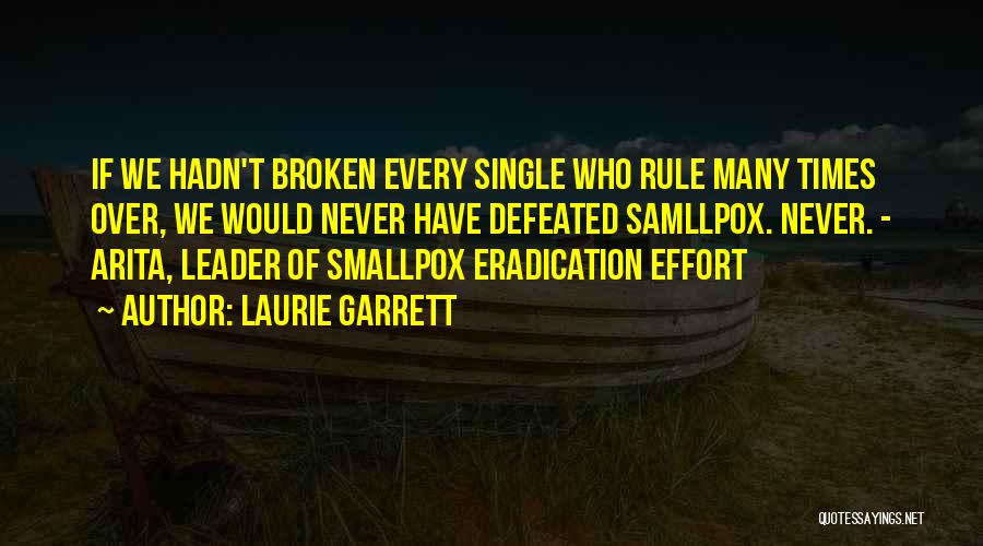 Laurie Garrett Quotes: If We Hadn't Broken Every Single Who Rule Many Times Over, We Would Never Have Defeated Samllpox. Never. - Arita,