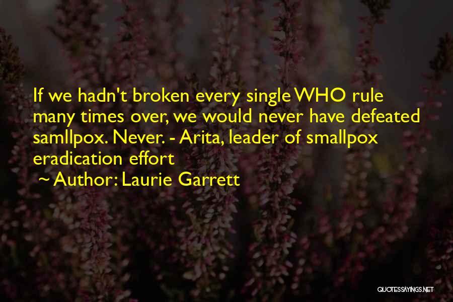 Laurie Garrett Quotes: If We Hadn't Broken Every Single Who Rule Many Times Over, We Would Never Have Defeated Samllpox. Never. - Arita,