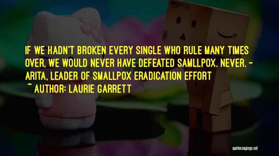 Laurie Garrett Quotes: If We Hadn't Broken Every Single Who Rule Many Times Over, We Would Never Have Defeated Samllpox. Never. - Arita,