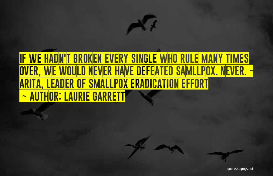 Laurie Garrett Quotes: If We Hadn't Broken Every Single Who Rule Many Times Over, We Would Never Have Defeated Samllpox. Never. - Arita,