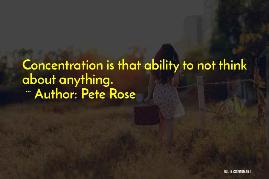 Pete Rose Quotes: Concentration Is That Ability To Not Think About Anything.