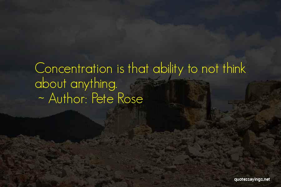 Pete Rose Quotes: Concentration Is That Ability To Not Think About Anything.