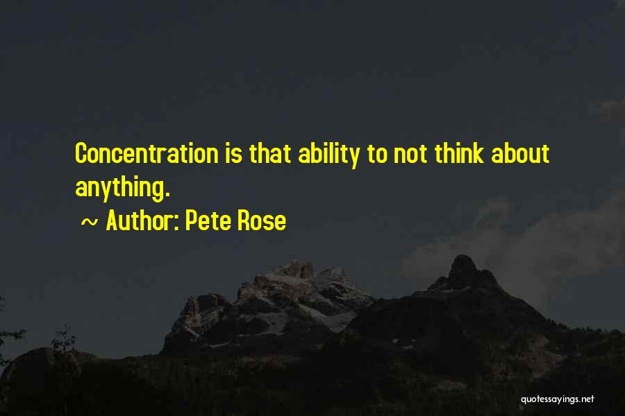 Pete Rose Quotes: Concentration Is That Ability To Not Think About Anything.