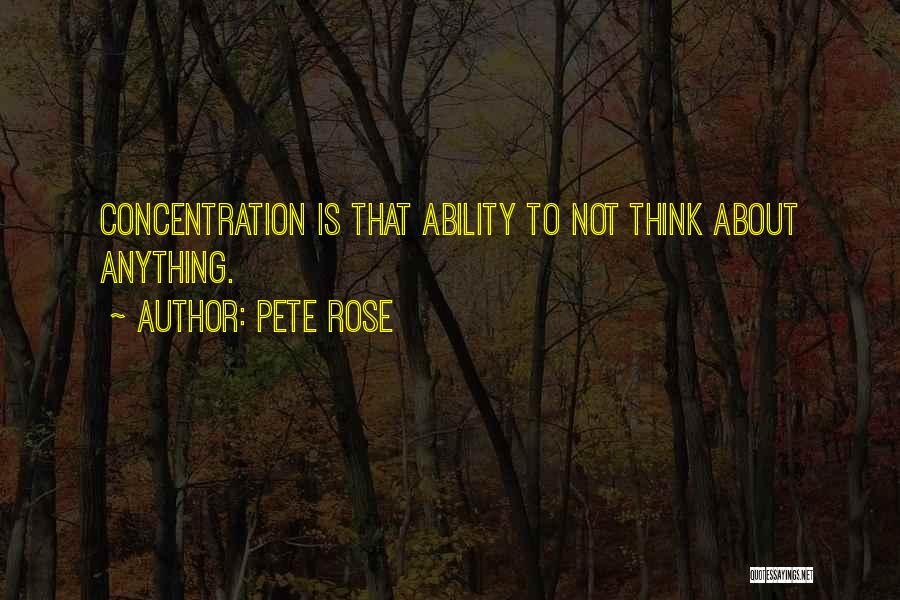 Pete Rose Quotes: Concentration Is That Ability To Not Think About Anything.