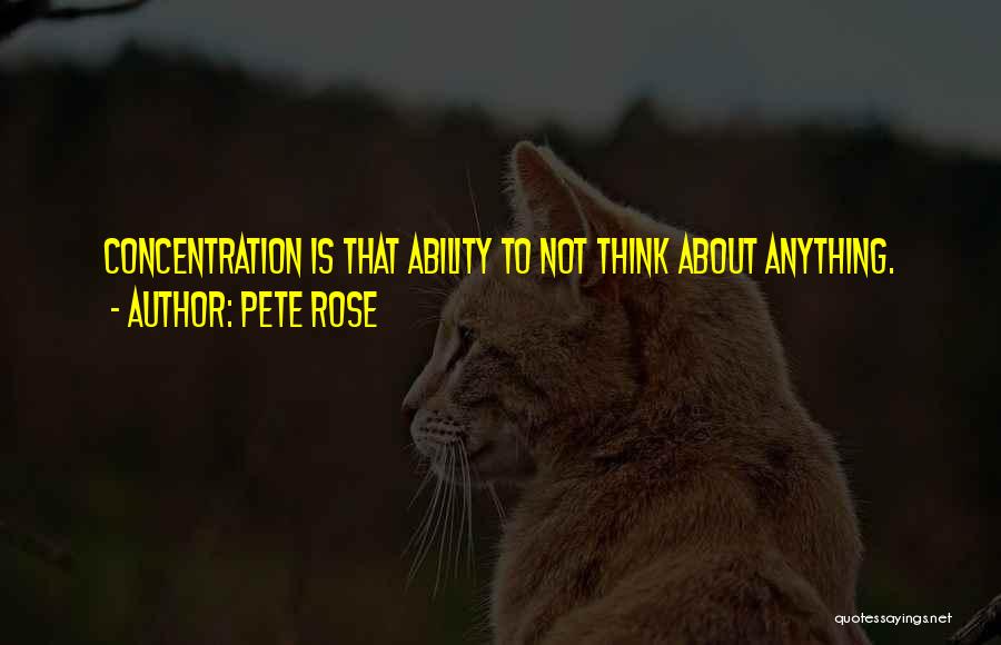 Pete Rose Quotes: Concentration Is That Ability To Not Think About Anything.