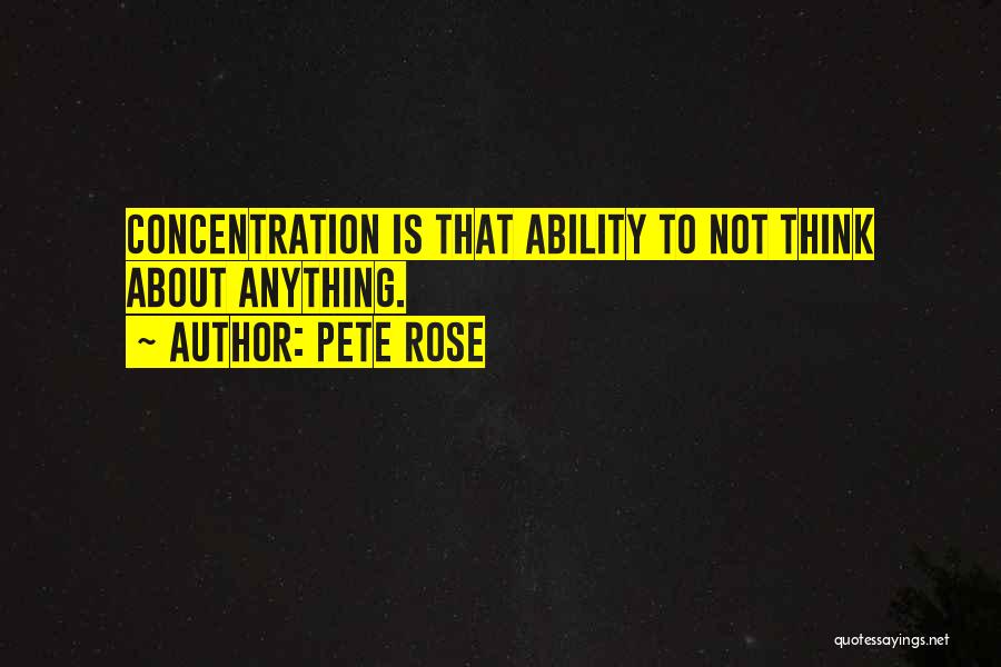 Pete Rose Quotes: Concentration Is That Ability To Not Think About Anything.