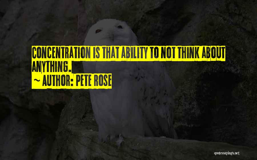 Pete Rose Quotes: Concentration Is That Ability To Not Think About Anything.