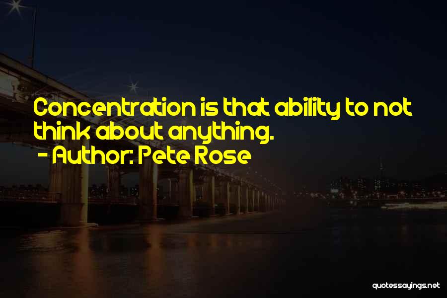 Pete Rose Quotes: Concentration Is That Ability To Not Think About Anything.