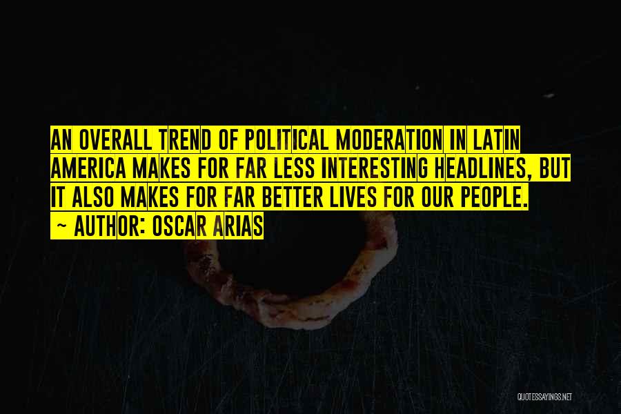 Oscar Arias Quotes: An Overall Trend Of Political Moderation In Latin America Makes For Far Less Interesting Headlines, But It Also Makes For