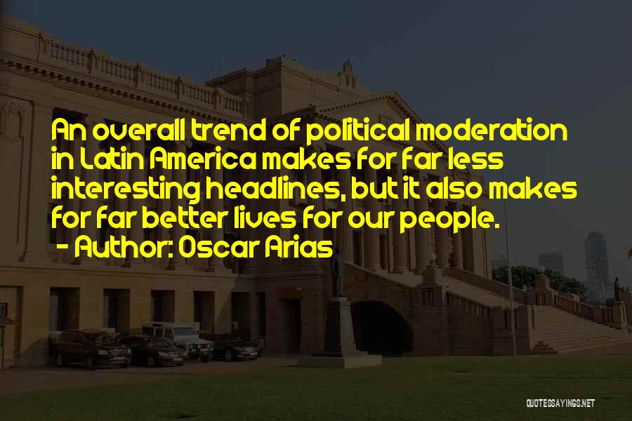 Oscar Arias Quotes: An Overall Trend Of Political Moderation In Latin America Makes For Far Less Interesting Headlines, But It Also Makes For