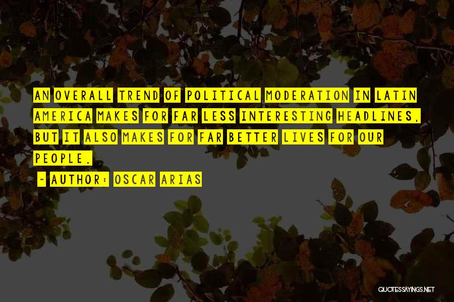 Oscar Arias Quotes: An Overall Trend Of Political Moderation In Latin America Makes For Far Less Interesting Headlines, But It Also Makes For