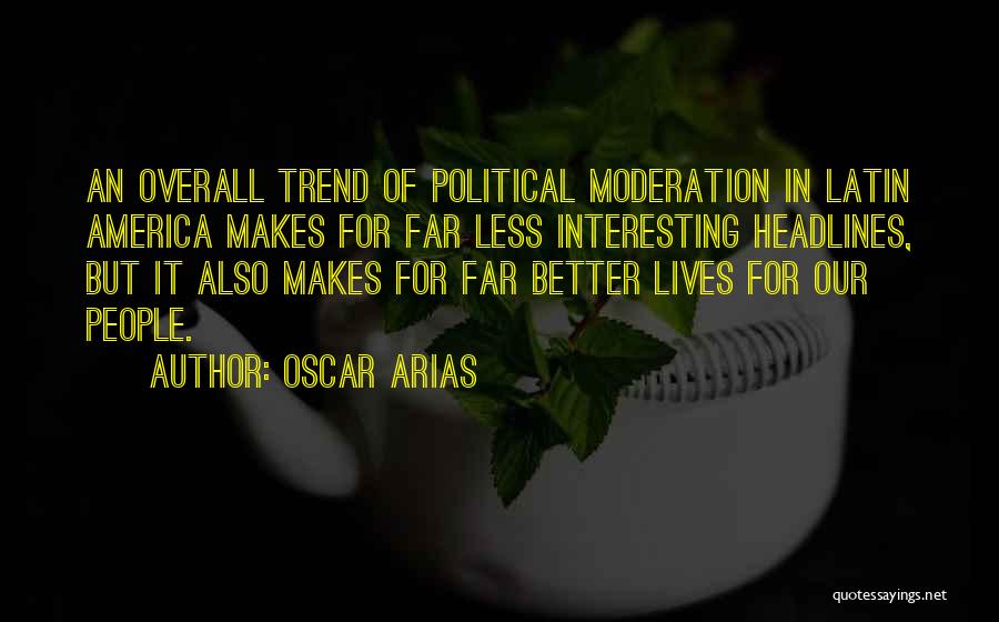 Oscar Arias Quotes: An Overall Trend Of Political Moderation In Latin America Makes For Far Less Interesting Headlines, But It Also Makes For