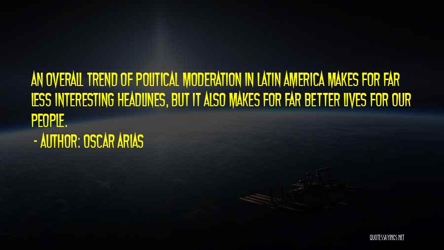 Oscar Arias Quotes: An Overall Trend Of Political Moderation In Latin America Makes For Far Less Interesting Headlines, But It Also Makes For