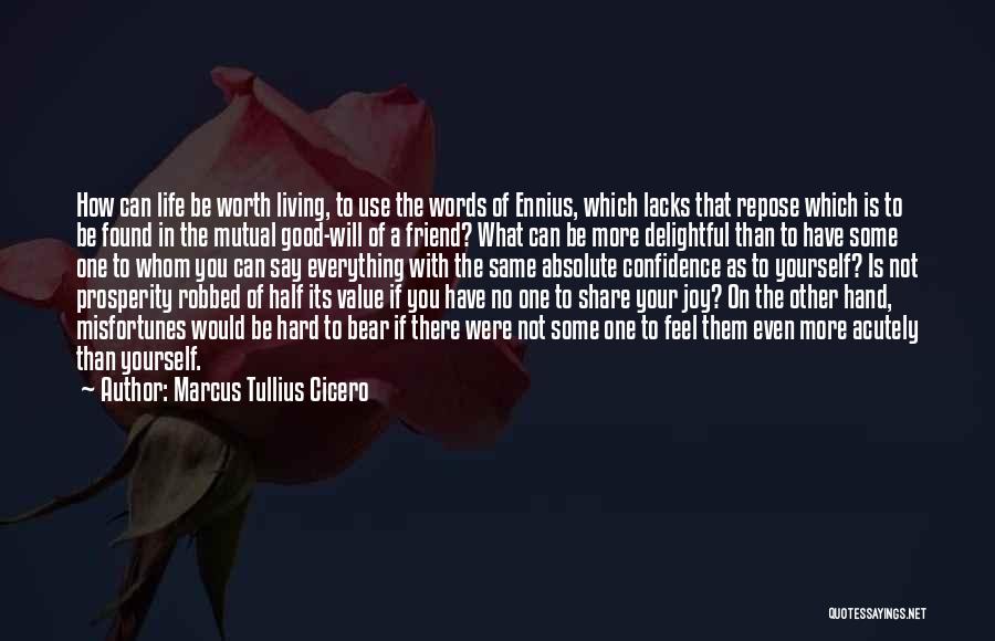 Marcus Tullius Cicero Quotes: How Can Life Be Worth Living, To Use The Words Of Ennius, Which Lacks That Repose Which Is To Be