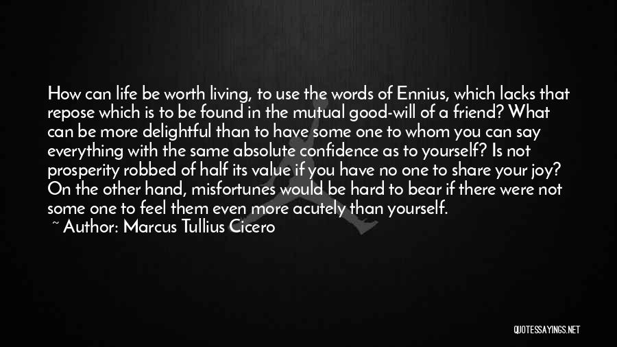 Marcus Tullius Cicero Quotes: How Can Life Be Worth Living, To Use The Words Of Ennius, Which Lacks That Repose Which Is To Be