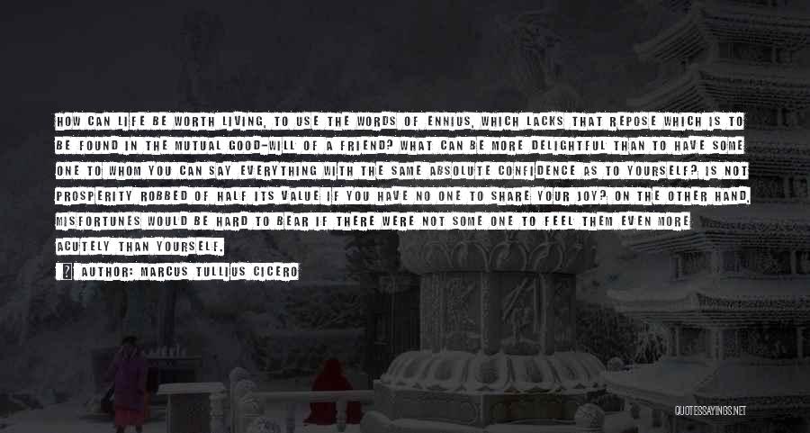 Marcus Tullius Cicero Quotes: How Can Life Be Worth Living, To Use The Words Of Ennius, Which Lacks That Repose Which Is To Be