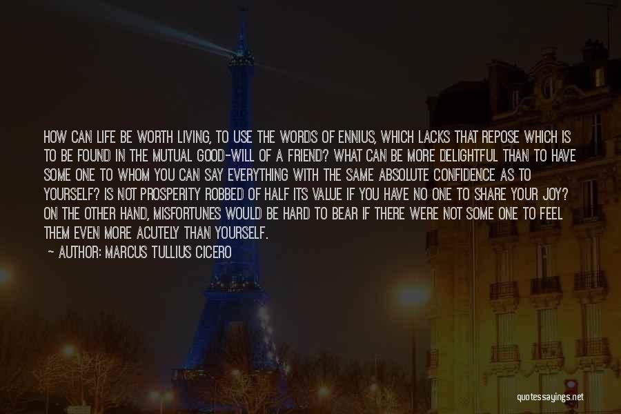 Marcus Tullius Cicero Quotes: How Can Life Be Worth Living, To Use The Words Of Ennius, Which Lacks That Repose Which Is To Be