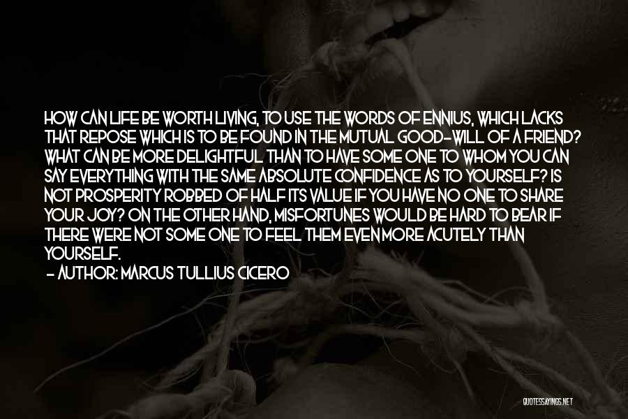 Marcus Tullius Cicero Quotes: How Can Life Be Worth Living, To Use The Words Of Ennius, Which Lacks That Repose Which Is To Be