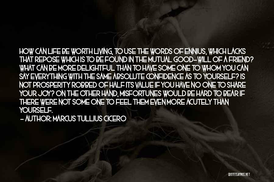 Marcus Tullius Cicero Quotes: How Can Life Be Worth Living, To Use The Words Of Ennius, Which Lacks That Repose Which Is To Be