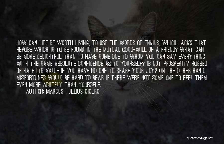 Marcus Tullius Cicero Quotes: How Can Life Be Worth Living, To Use The Words Of Ennius, Which Lacks That Repose Which Is To Be