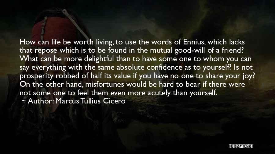 Marcus Tullius Cicero Quotes: How Can Life Be Worth Living, To Use The Words Of Ennius, Which Lacks That Repose Which Is To Be