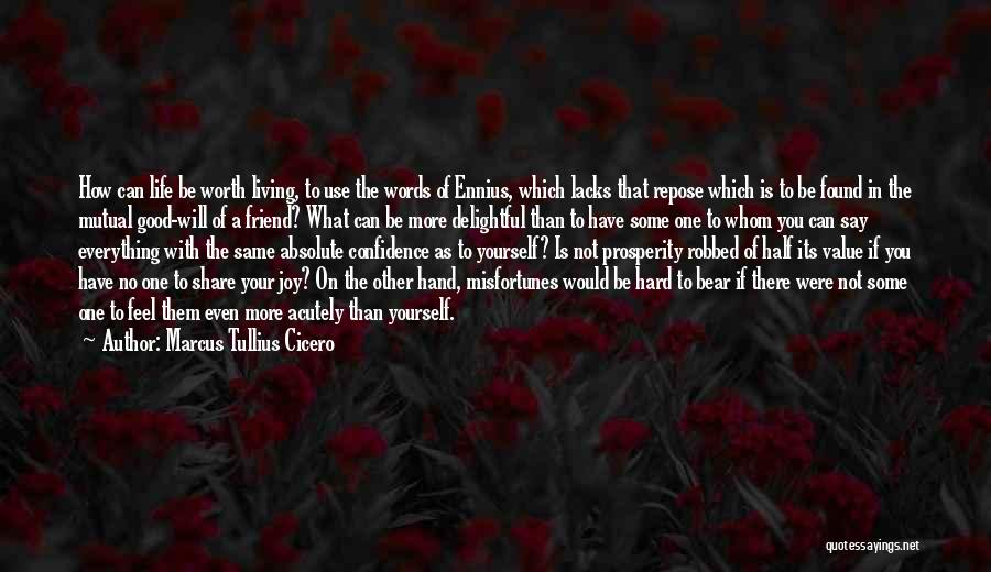 Marcus Tullius Cicero Quotes: How Can Life Be Worth Living, To Use The Words Of Ennius, Which Lacks That Repose Which Is To Be