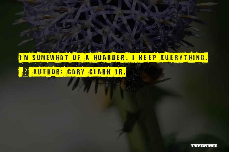 Gary Clark Jr. Quotes: I'm Somewhat Of A Hoarder. I Keep Everything.