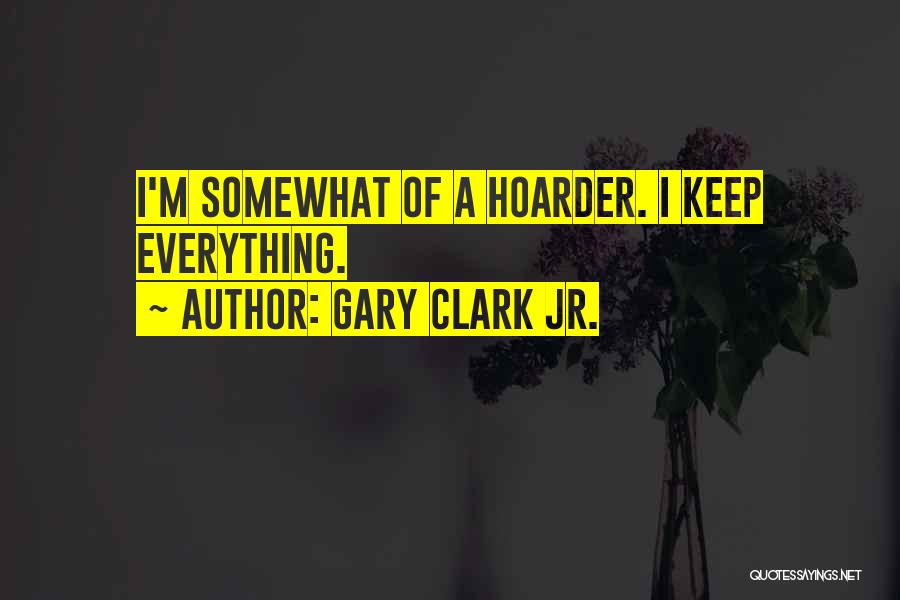 Gary Clark Jr. Quotes: I'm Somewhat Of A Hoarder. I Keep Everything.