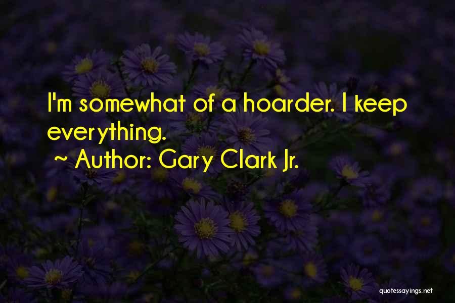 Gary Clark Jr. Quotes: I'm Somewhat Of A Hoarder. I Keep Everything.