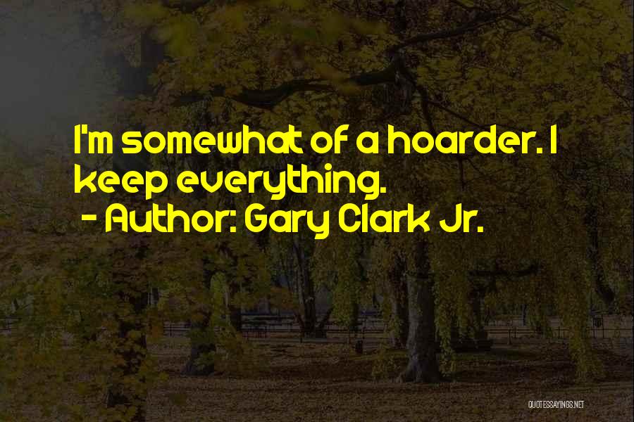 Gary Clark Jr. Quotes: I'm Somewhat Of A Hoarder. I Keep Everything.