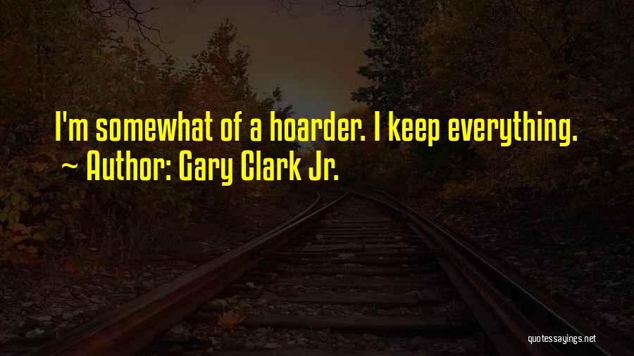 Gary Clark Jr. Quotes: I'm Somewhat Of A Hoarder. I Keep Everything.