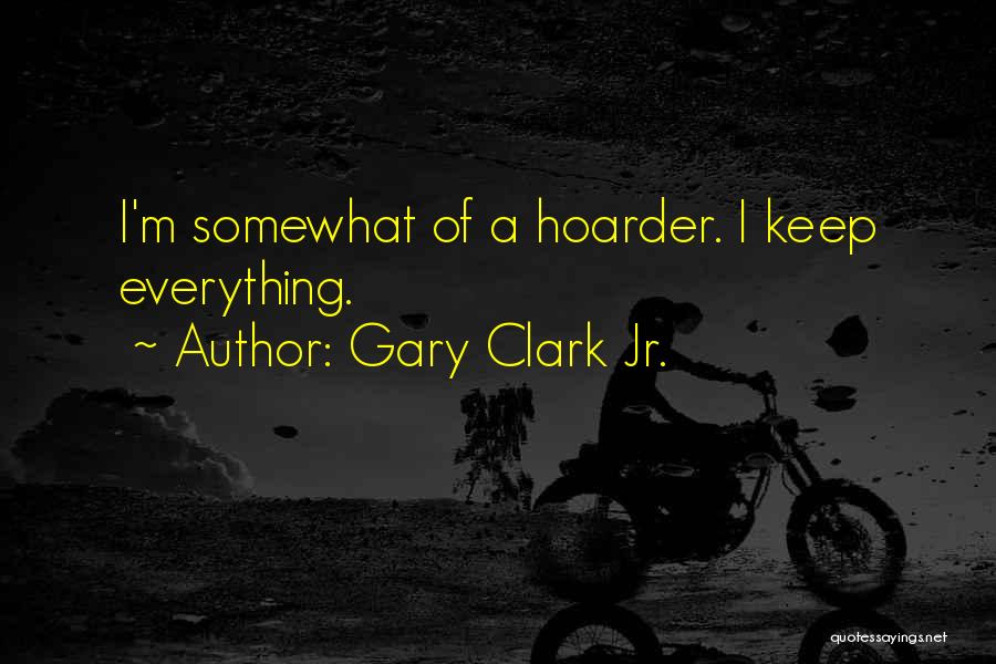 Gary Clark Jr. Quotes: I'm Somewhat Of A Hoarder. I Keep Everything.