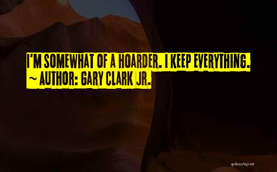 Gary Clark Jr. Quotes: I'm Somewhat Of A Hoarder. I Keep Everything.