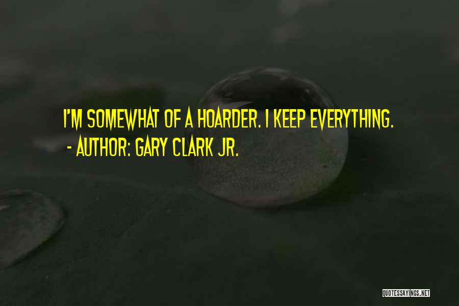 Gary Clark Jr. Quotes: I'm Somewhat Of A Hoarder. I Keep Everything.