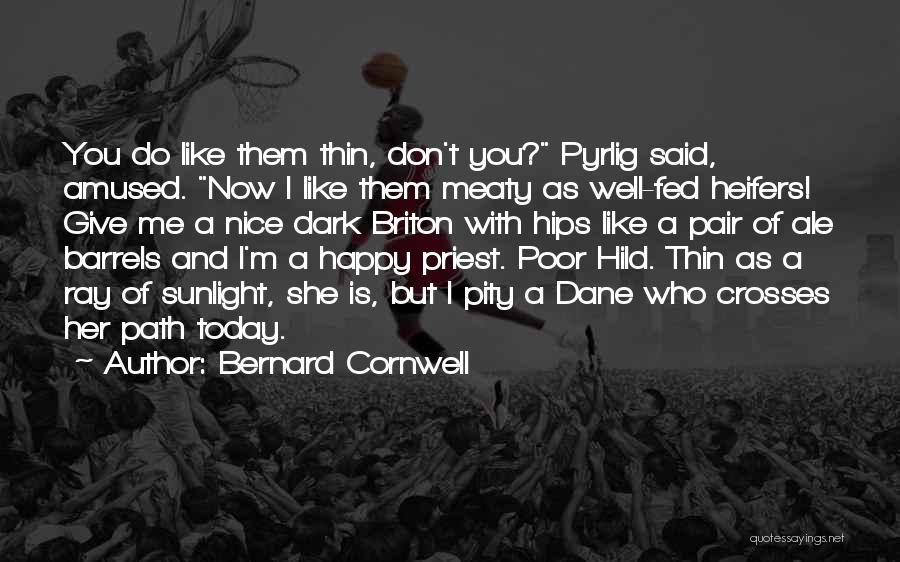 Bernard Cornwell Quotes: You Do Like Them Thin, Don't You? Pyrlig Said, Amused. Now I Like Them Meaty As Well-fed Heifers! Give Me