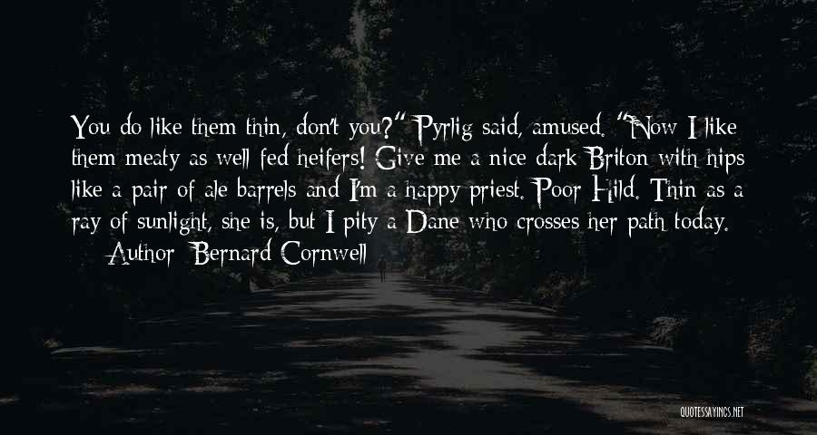 Bernard Cornwell Quotes: You Do Like Them Thin, Don't You? Pyrlig Said, Amused. Now I Like Them Meaty As Well-fed Heifers! Give Me