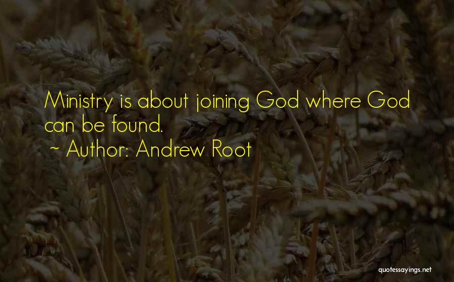 Andrew Root Quotes: Ministry Is About Joining God Where God Can Be Found.