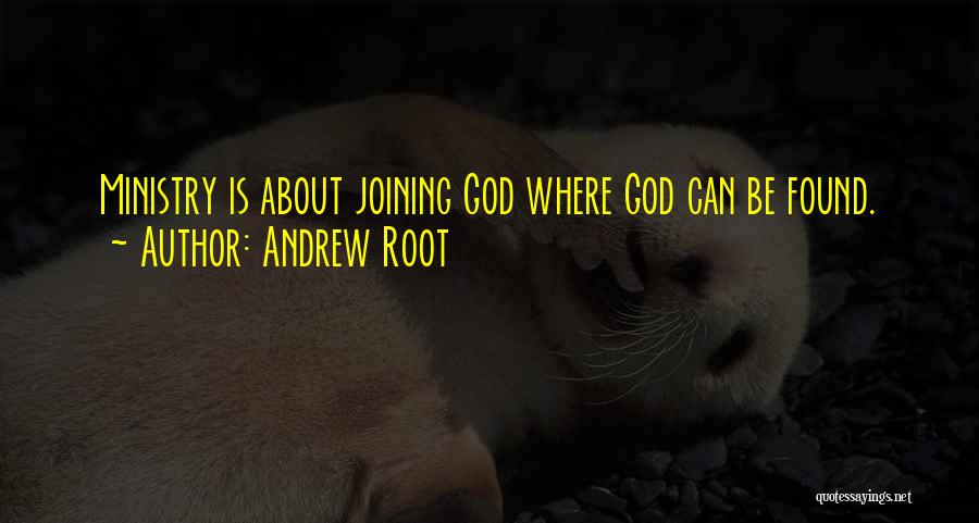 Andrew Root Quotes: Ministry Is About Joining God Where God Can Be Found.